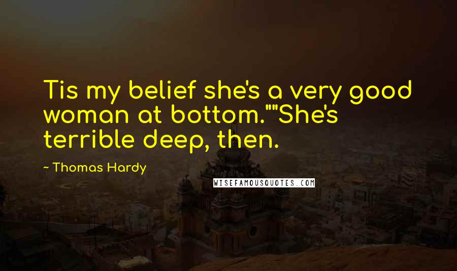 Thomas Hardy Quotes: Tis my belief she's a very good woman at bottom.""She's terrible deep, then.