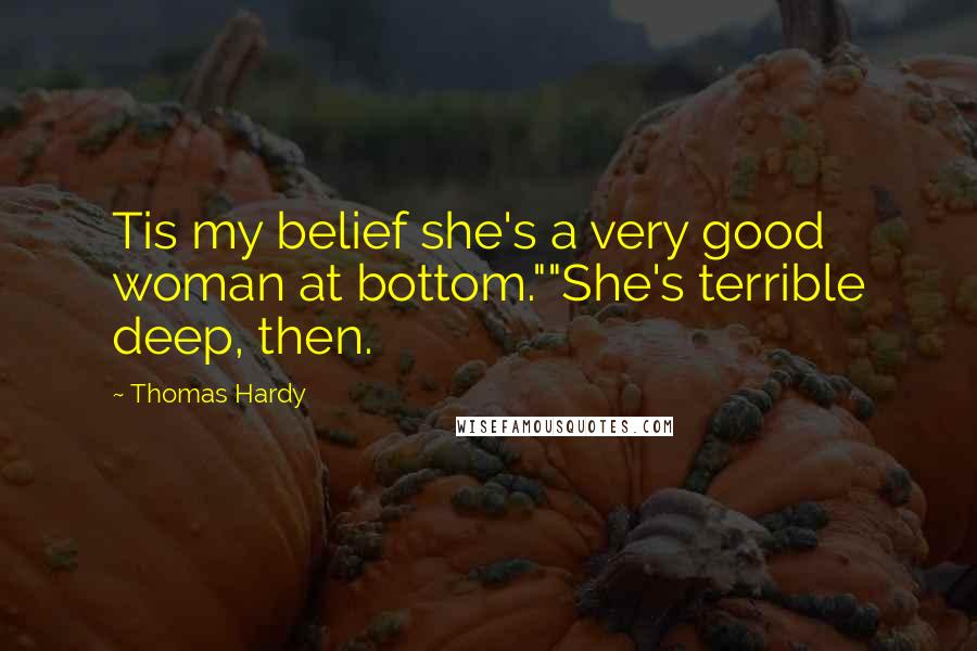 Thomas Hardy Quotes: Tis my belief she's a very good woman at bottom.""She's terrible deep, then.