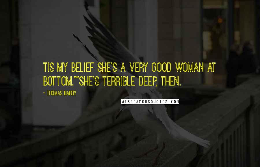 Thomas Hardy Quotes: Tis my belief she's a very good woman at bottom.""She's terrible deep, then.