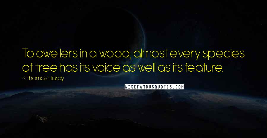 Thomas Hardy Quotes: To dwellers in a wood, almost every species of tree has its voice as well as its feature.