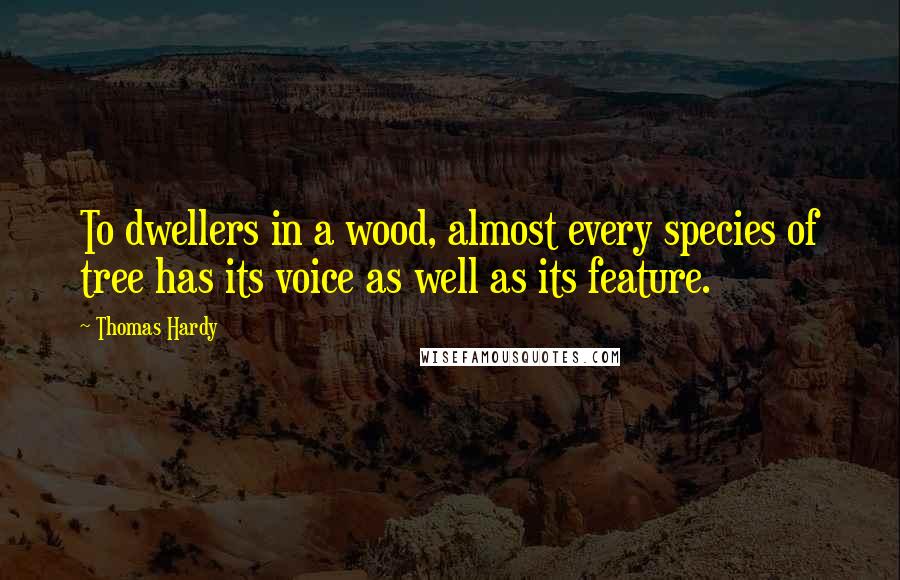 Thomas Hardy Quotes: To dwellers in a wood, almost every species of tree has its voice as well as its feature.