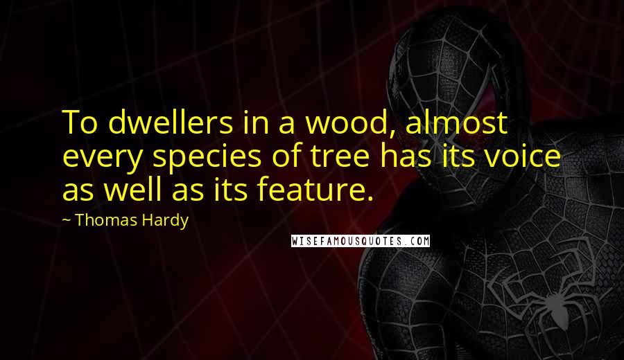 Thomas Hardy Quotes: To dwellers in a wood, almost every species of tree has its voice as well as its feature.