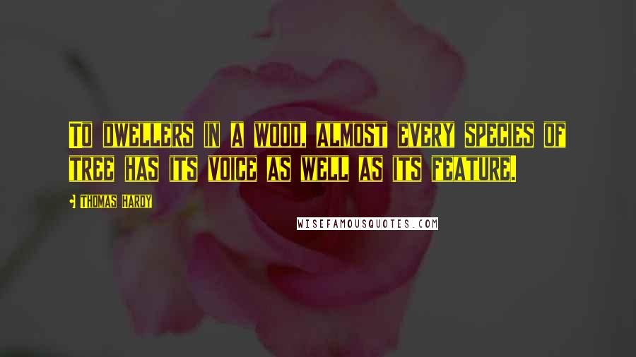 Thomas Hardy Quotes: To dwellers in a wood, almost every species of tree has its voice as well as its feature.