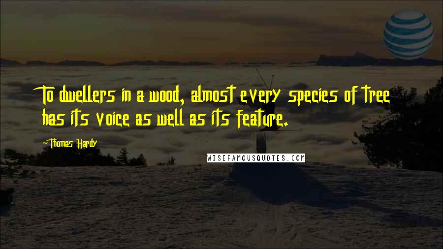 Thomas Hardy Quotes: To dwellers in a wood, almost every species of tree has its voice as well as its feature.