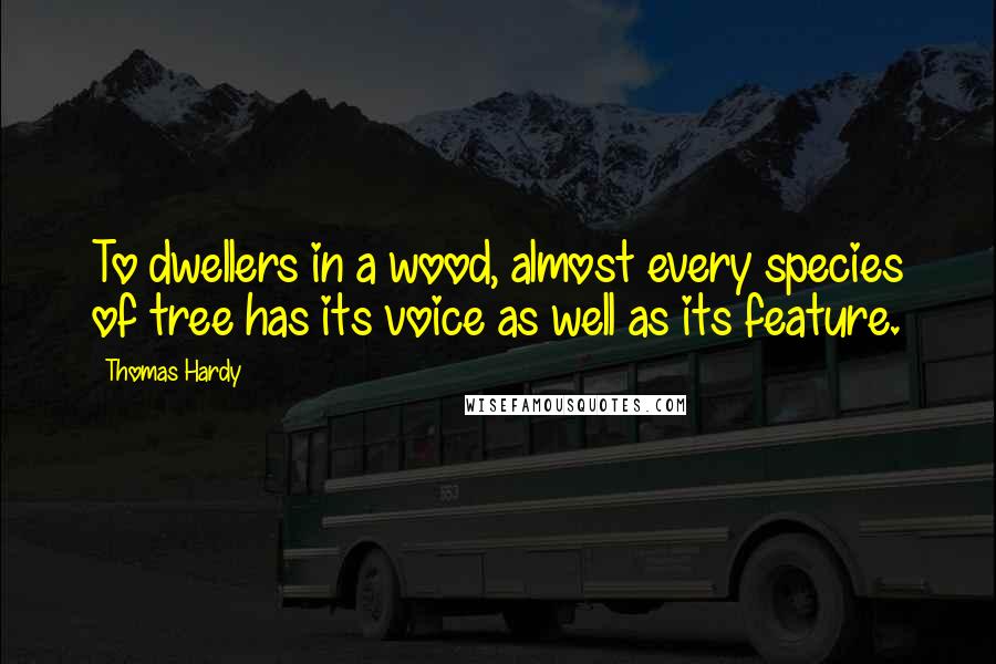 Thomas Hardy Quotes: To dwellers in a wood, almost every species of tree has its voice as well as its feature.