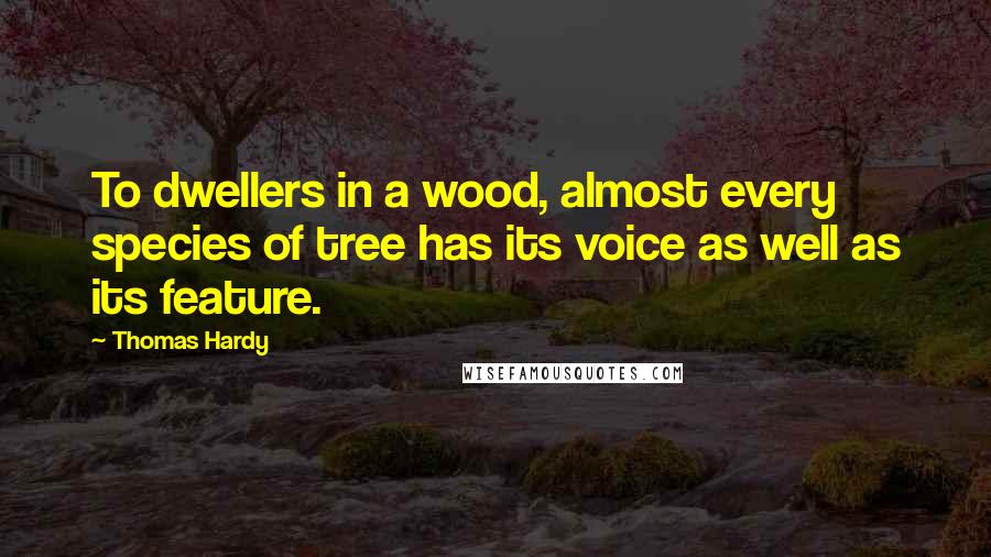 Thomas Hardy Quotes: To dwellers in a wood, almost every species of tree has its voice as well as its feature.