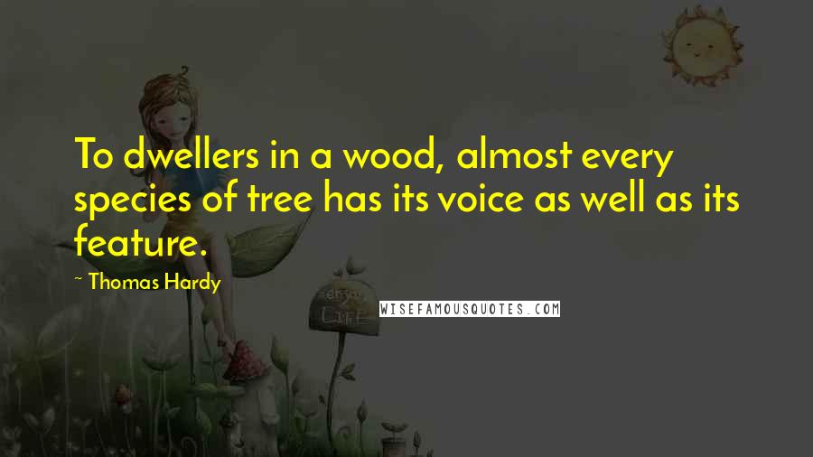 Thomas Hardy Quotes: To dwellers in a wood, almost every species of tree has its voice as well as its feature.