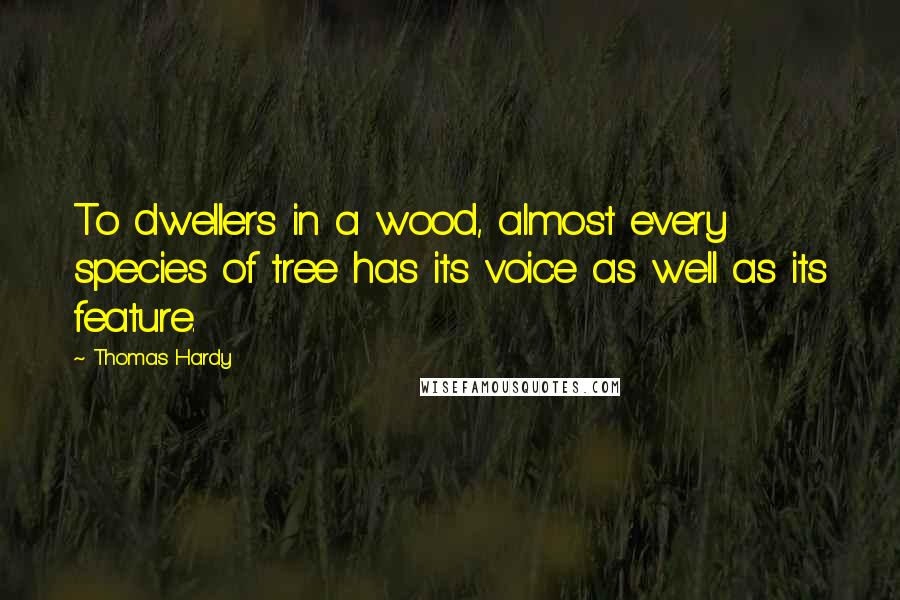 Thomas Hardy Quotes: To dwellers in a wood, almost every species of tree has its voice as well as its feature.