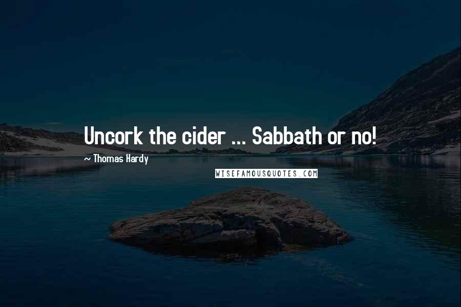 Thomas Hardy Quotes: Uncork the cider ... Sabbath or no!