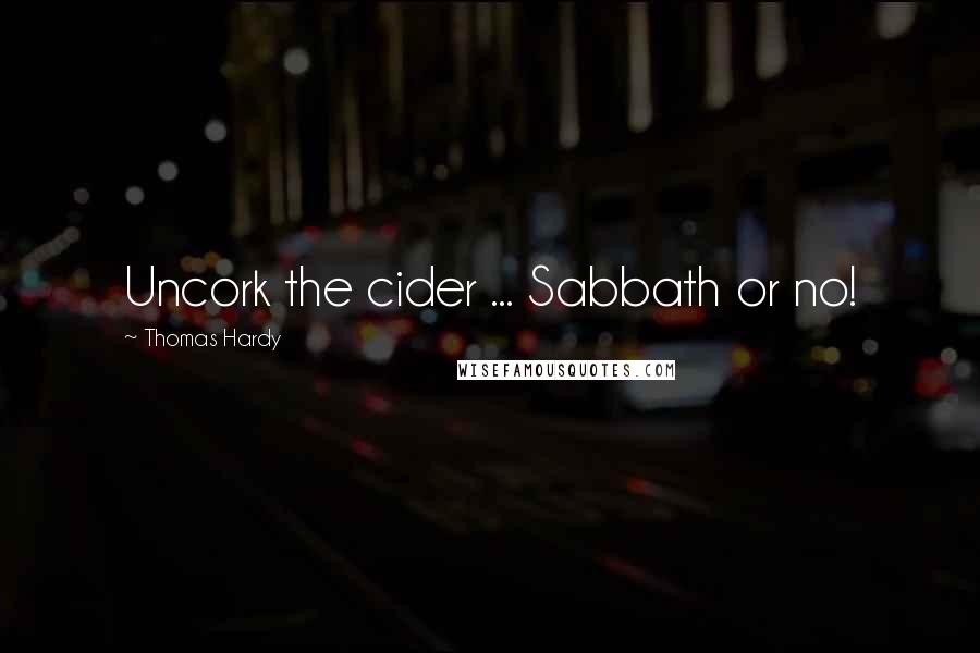 Thomas Hardy Quotes: Uncork the cider ... Sabbath or no!