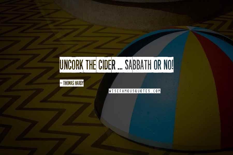 Thomas Hardy Quotes: Uncork the cider ... Sabbath or no!