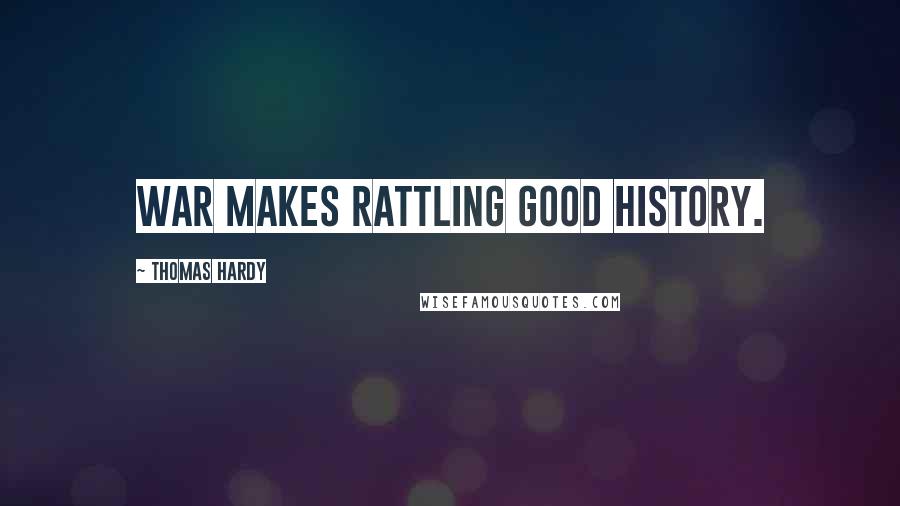 Thomas Hardy Quotes: War makes rattling good history.
