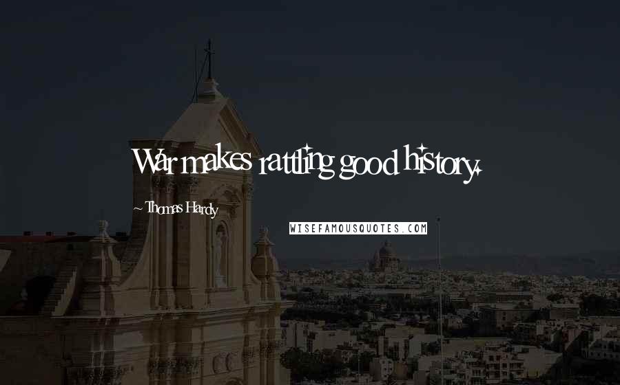 Thomas Hardy Quotes: War makes rattling good history.