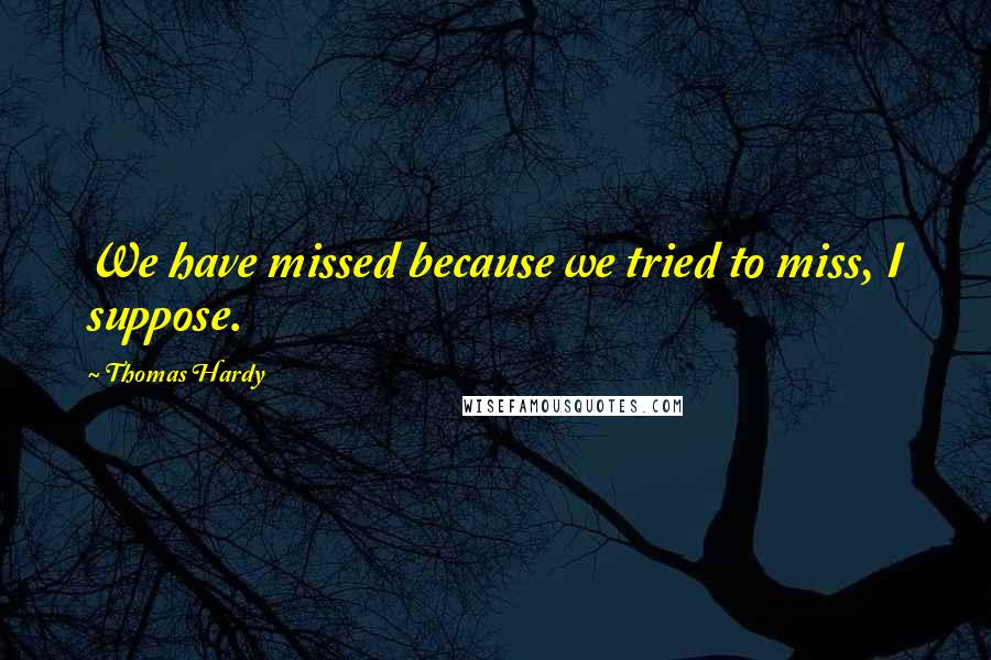 Thomas Hardy Quotes: We have missed because we tried to miss, I suppose.
