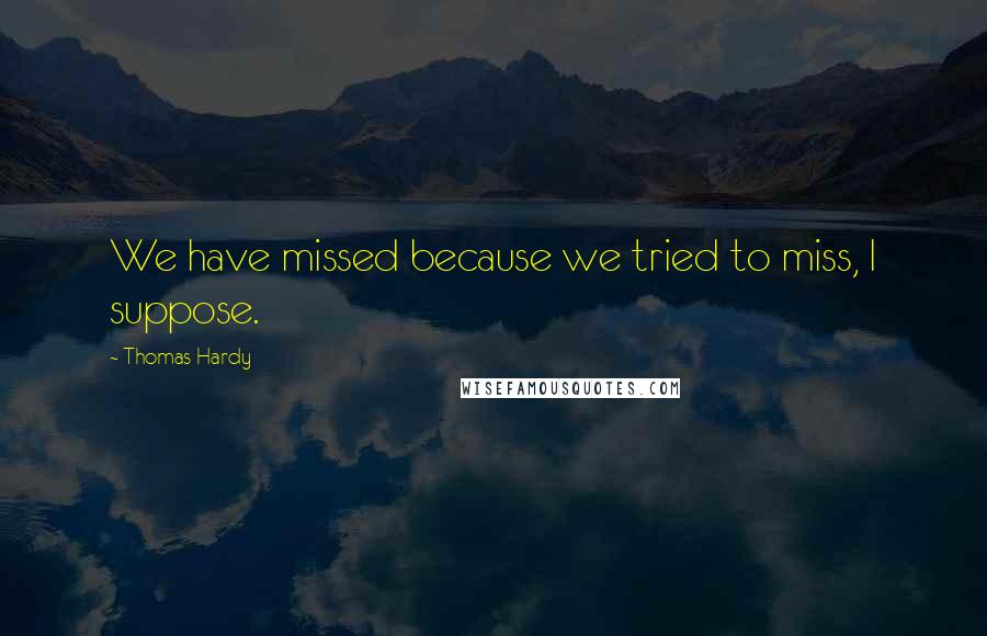 Thomas Hardy Quotes: We have missed because we tried to miss, I suppose.