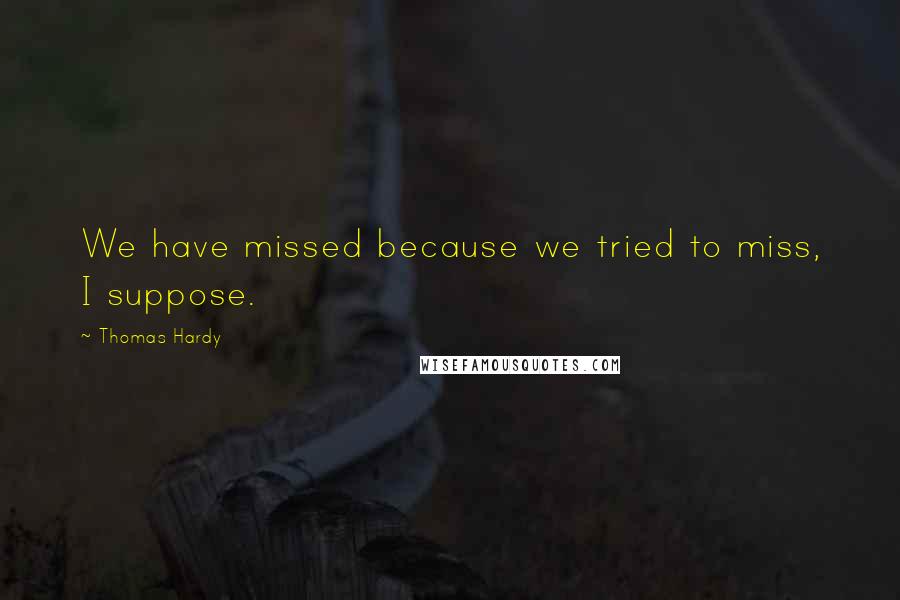 Thomas Hardy Quotes: We have missed because we tried to miss, I suppose.
