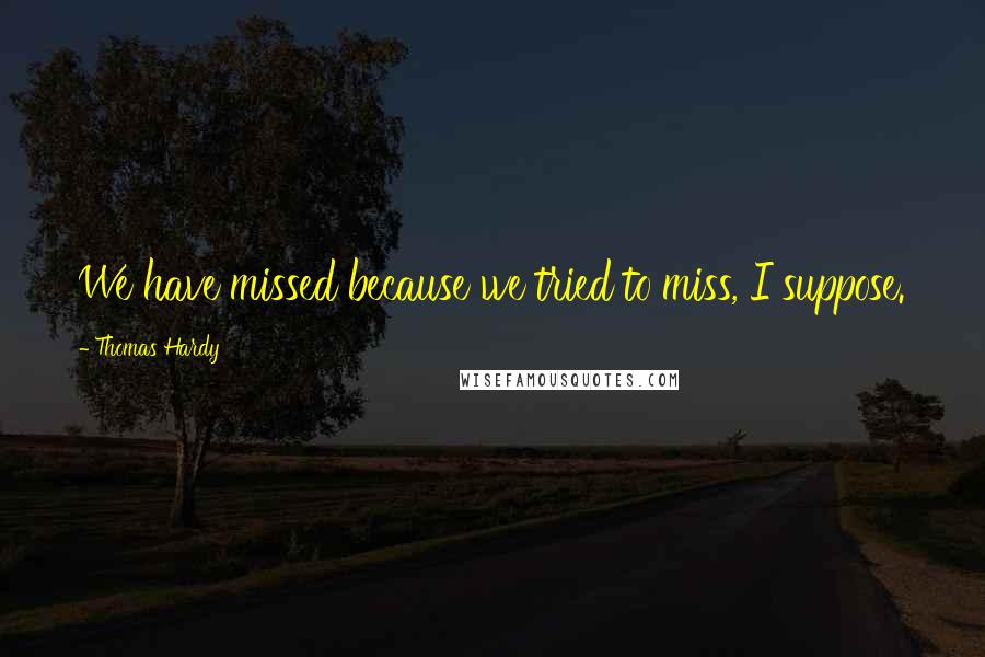 Thomas Hardy Quotes: We have missed because we tried to miss, I suppose.