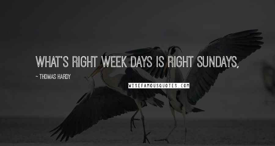 Thomas Hardy Quotes: What's right week days is right Sundays,