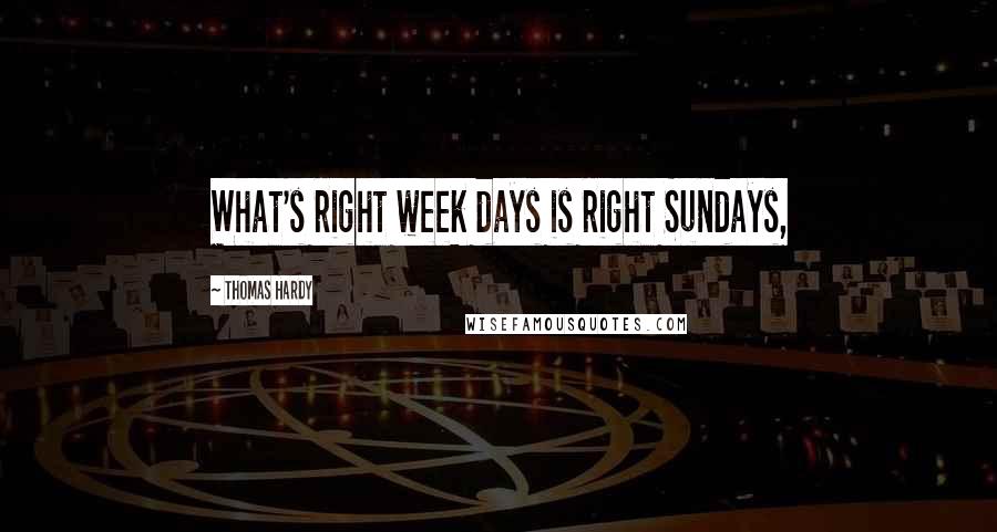Thomas Hardy Quotes: What's right week days is right Sundays,
