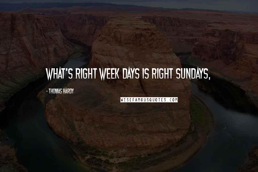 Thomas Hardy Quotes: What's right week days is right Sundays,