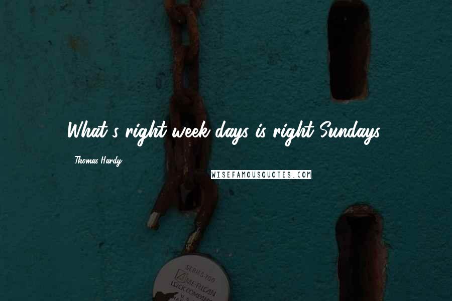 Thomas Hardy Quotes: What's right week days is right Sundays,