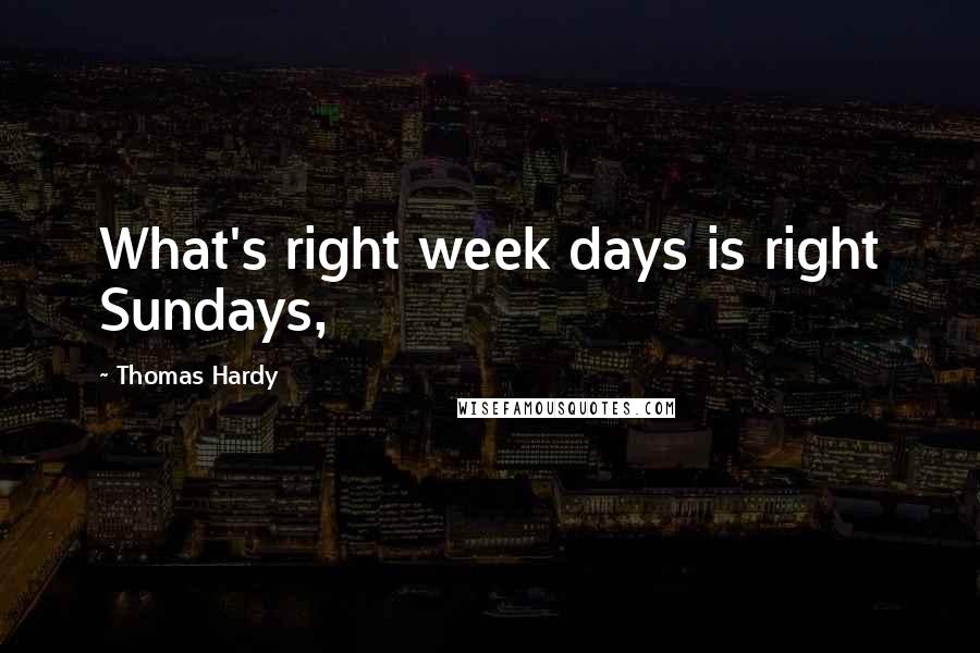 Thomas Hardy Quotes: What's right week days is right Sundays,