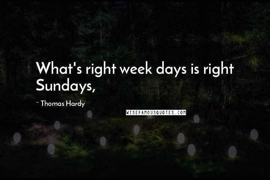 Thomas Hardy Quotes: What's right week days is right Sundays,