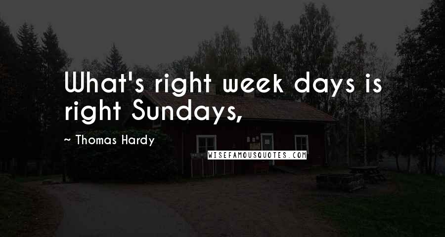 Thomas Hardy Quotes: What's right week days is right Sundays,