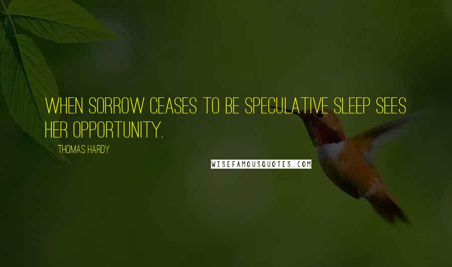 Thomas Hardy Quotes: When sorrow ceases to be speculative sleep sees her opportunity.