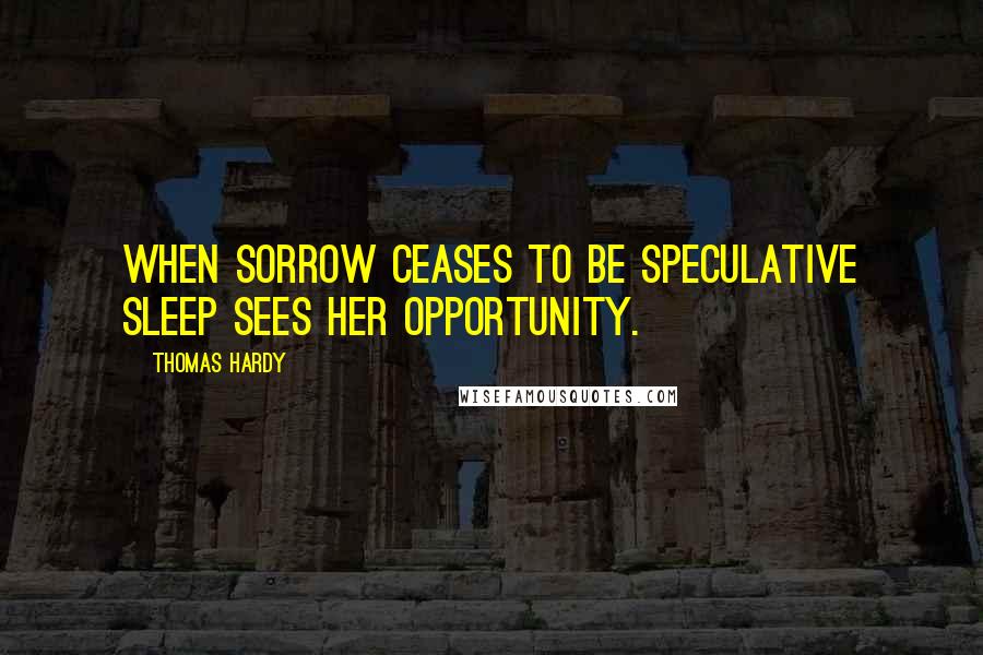Thomas Hardy Quotes: When sorrow ceases to be speculative sleep sees her opportunity.