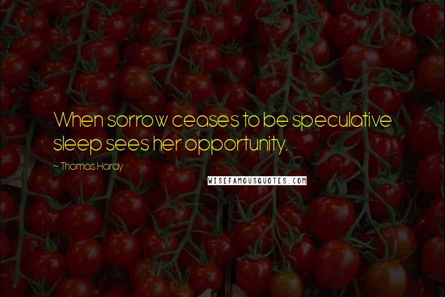 Thomas Hardy Quotes: When sorrow ceases to be speculative sleep sees her opportunity.