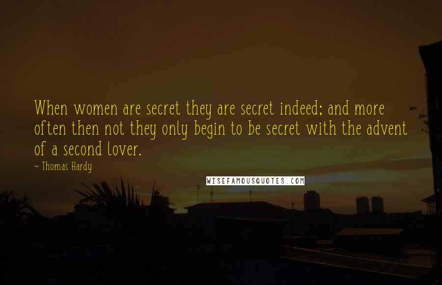 Thomas Hardy Quotes: When women are secret they are secret indeed; and more often then not they only begin to be secret with the advent of a second lover.