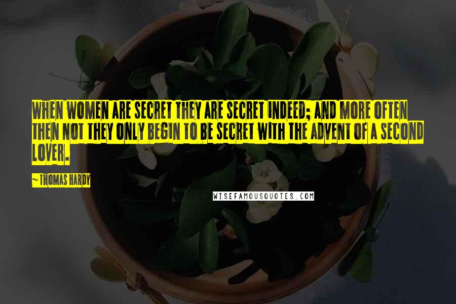 Thomas Hardy Quotes: When women are secret they are secret indeed; and more often then not they only begin to be secret with the advent of a second lover.