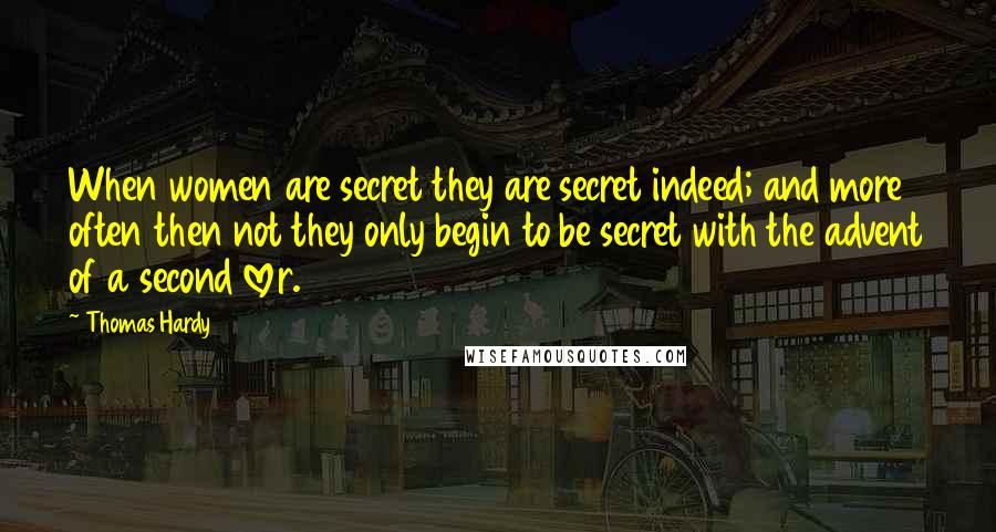 Thomas Hardy Quotes: When women are secret they are secret indeed; and more often then not they only begin to be secret with the advent of a second lover.