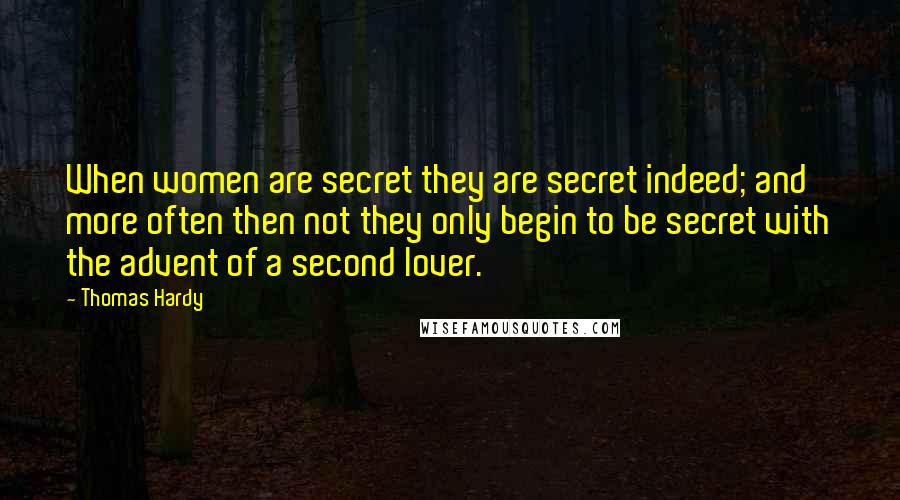 Thomas Hardy Quotes: When women are secret they are secret indeed; and more often then not they only begin to be secret with the advent of a second lover.