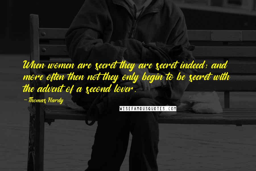 Thomas Hardy Quotes: When women are secret they are secret indeed; and more often then not they only begin to be secret with the advent of a second lover.