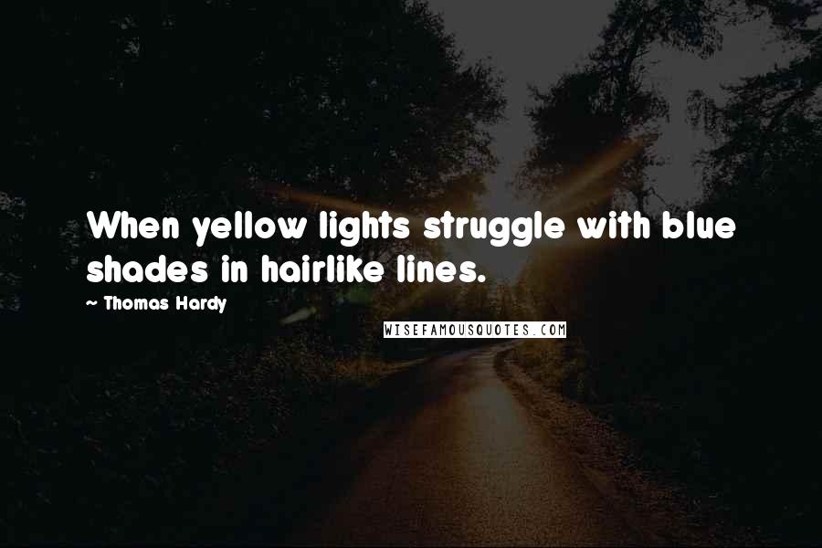 Thomas Hardy Quotes: When yellow lights struggle with blue shades in hairlike lines.