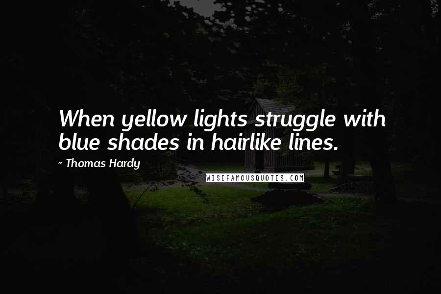 Thomas Hardy Quotes: When yellow lights struggle with blue shades in hairlike lines.