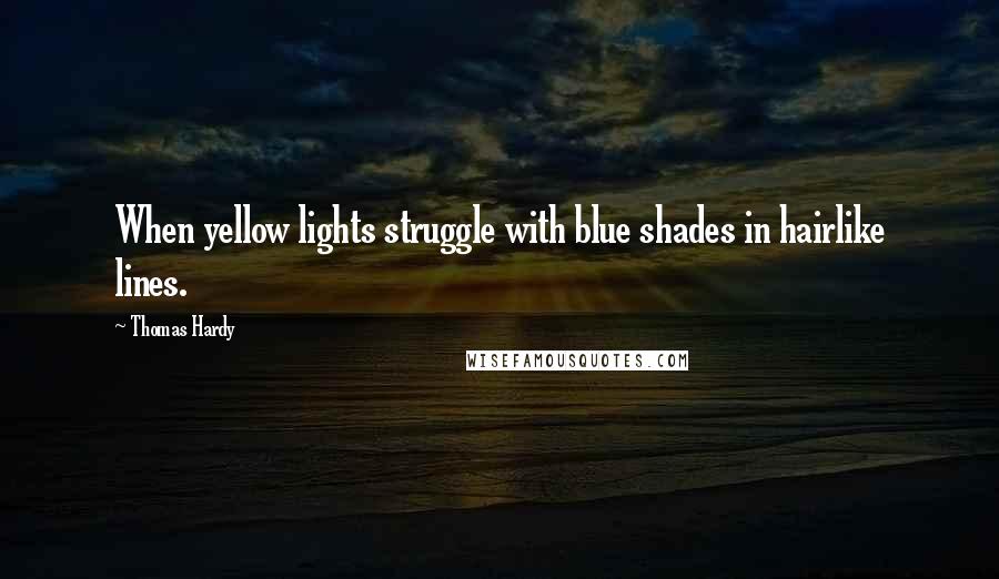 Thomas Hardy Quotes: When yellow lights struggle with blue shades in hairlike lines.