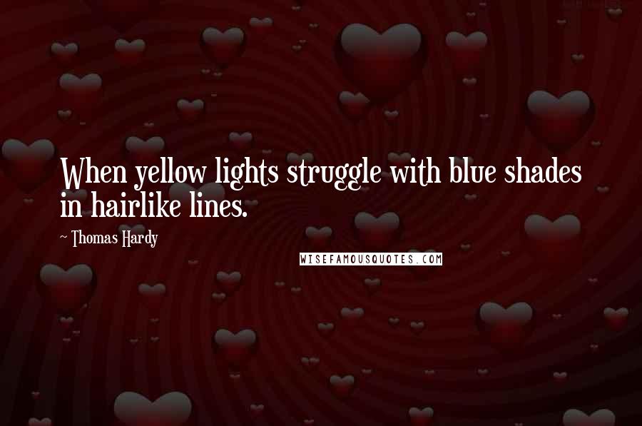 Thomas Hardy Quotes: When yellow lights struggle with blue shades in hairlike lines.