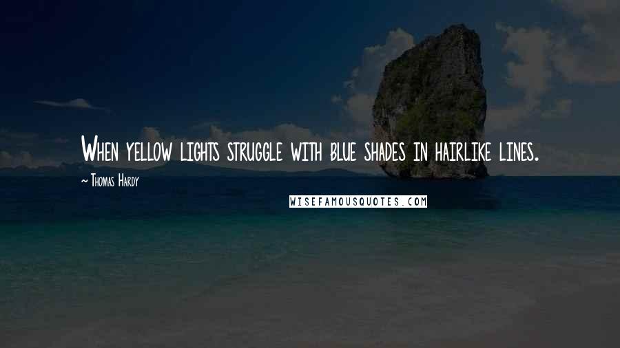 Thomas Hardy Quotes: When yellow lights struggle with blue shades in hairlike lines.