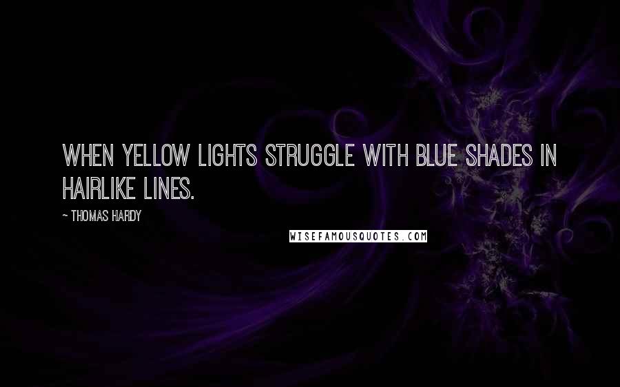 Thomas Hardy Quotes: When yellow lights struggle with blue shades in hairlike lines.