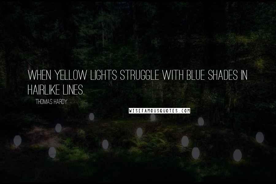 Thomas Hardy Quotes: When yellow lights struggle with blue shades in hairlike lines.