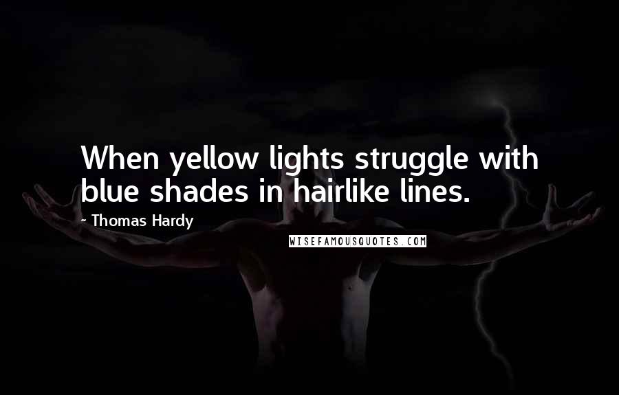 Thomas Hardy Quotes: When yellow lights struggle with blue shades in hairlike lines.