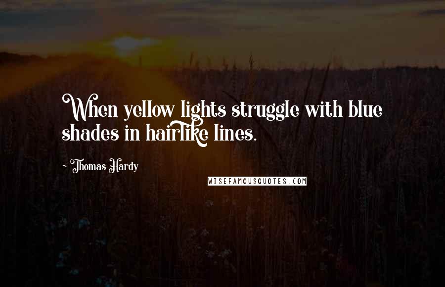 Thomas Hardy Quotes: When yellow lights struggle with blue shades in hairlike lines.