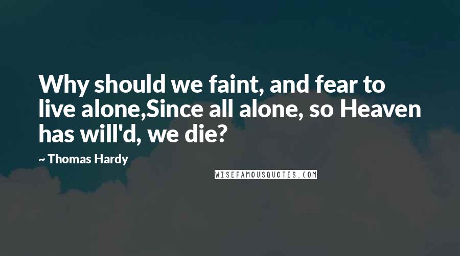 Thomas Hardy Quotes: Why should we faint, and fear to live alone,Since all alone, so Heaven has will'd, we die?