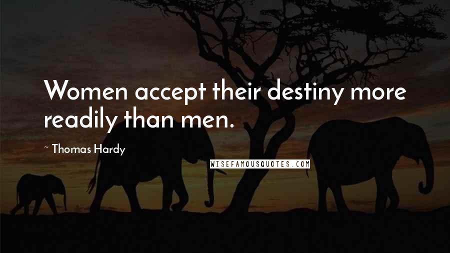 Thomas Hardy Quotes: Women accept their destiny more readily than men.