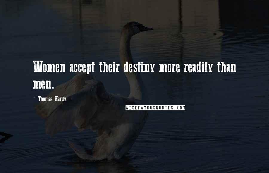 Thomas Hardy Quotes: Women accept their destiny more readily than men.