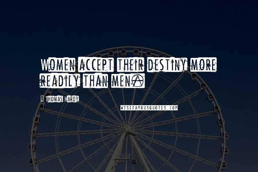 Thomas Hardy Quotes: Women accept their destiny more readily than men.