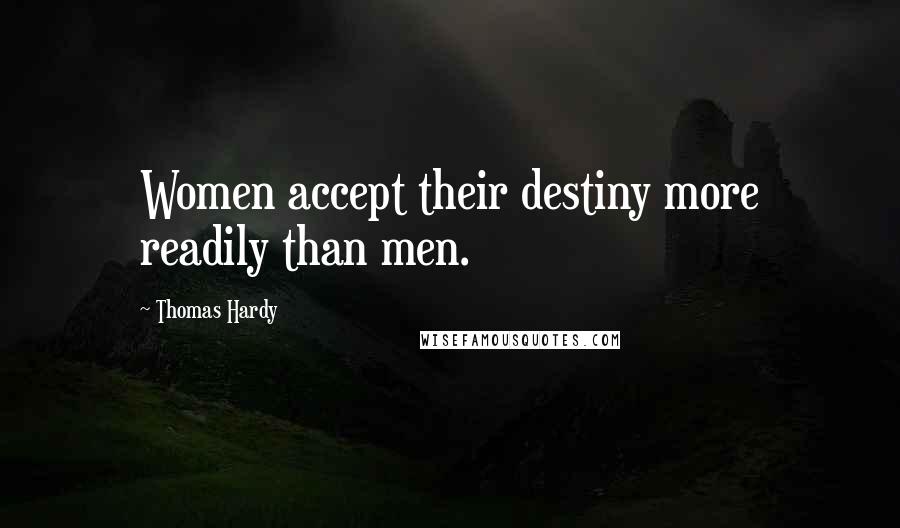 Thomas Hardy Quotes: Women accept their destiny more readily than men.
